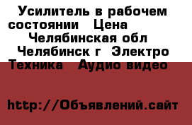 Усилитель в рабочем состоянии › Цена ­ 4 800 - Челябинская обл., Челябинск г. Электро-Техника » Аудио-видео   